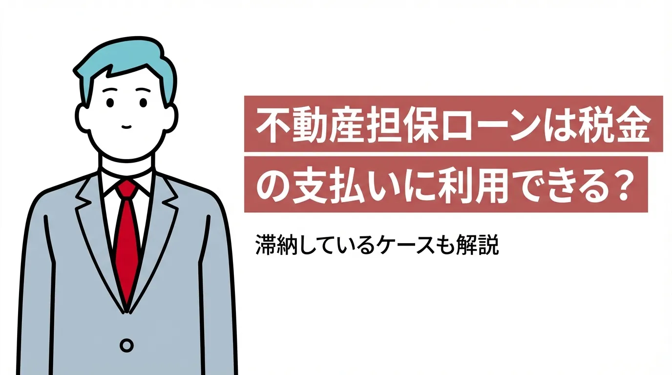不動産担保ローンは税金の支払いに利用できる？滞納しているケースも解説