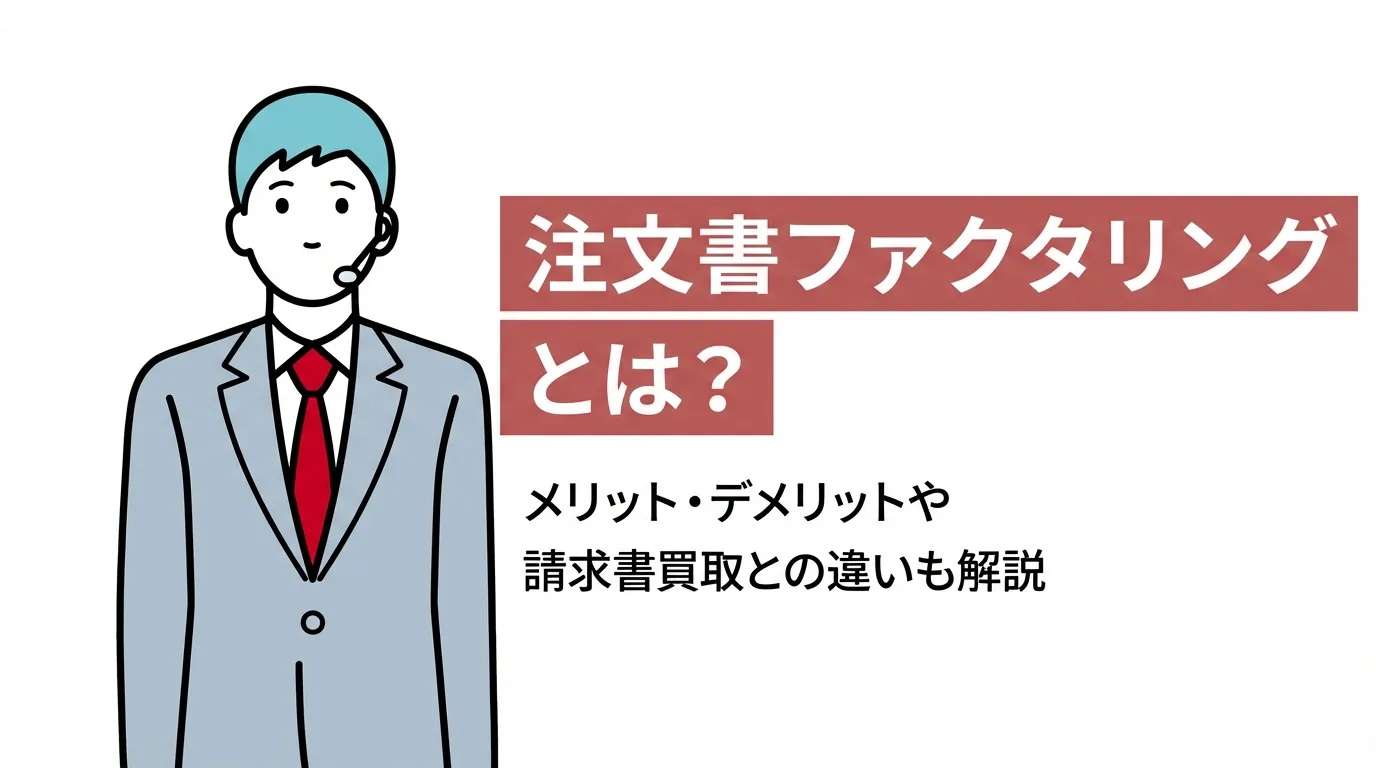 注文書ファクタリングとは？メリット・デメリットや請求書買取との違いも解説
