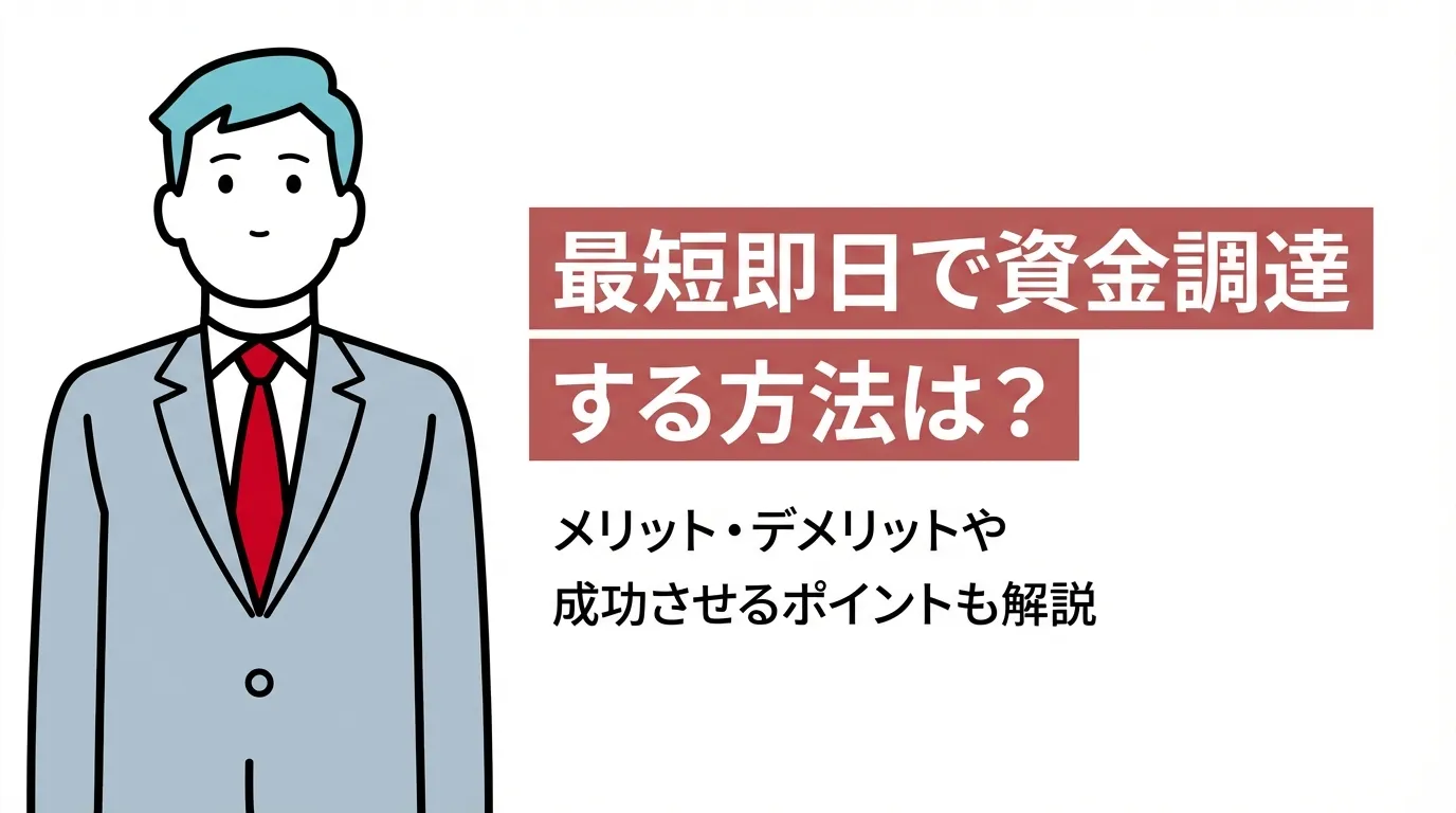 最短即日で資金調達する方法は？メリット・デメリットや成功させるポイントも解説