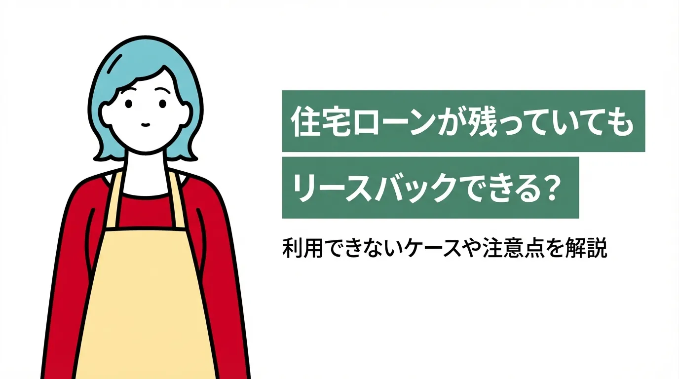 住宅ローンが残っていてもリースバックできる？利用できないケースや注意点を解説