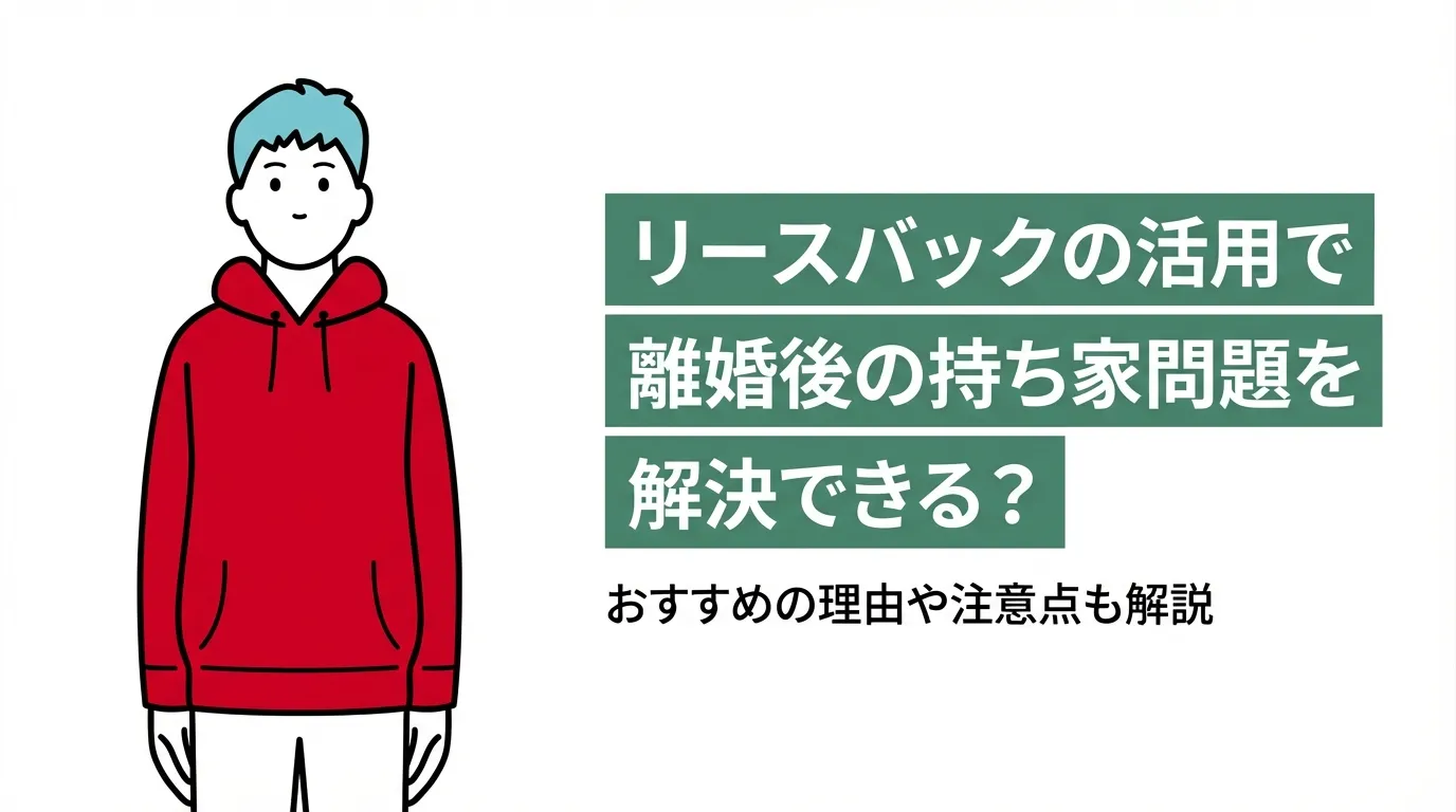 リースバックの活用で離婚後の持ち家問題を解決できる？おすすめの理由や注意点も解説