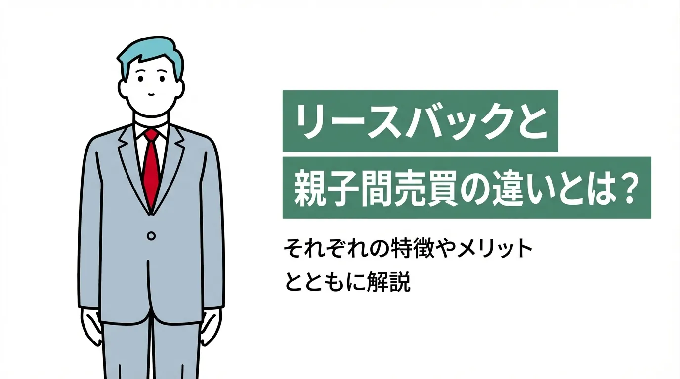 リースバックと親子間売買の違いとは？それぞれの特徴やメリットとともに解説
