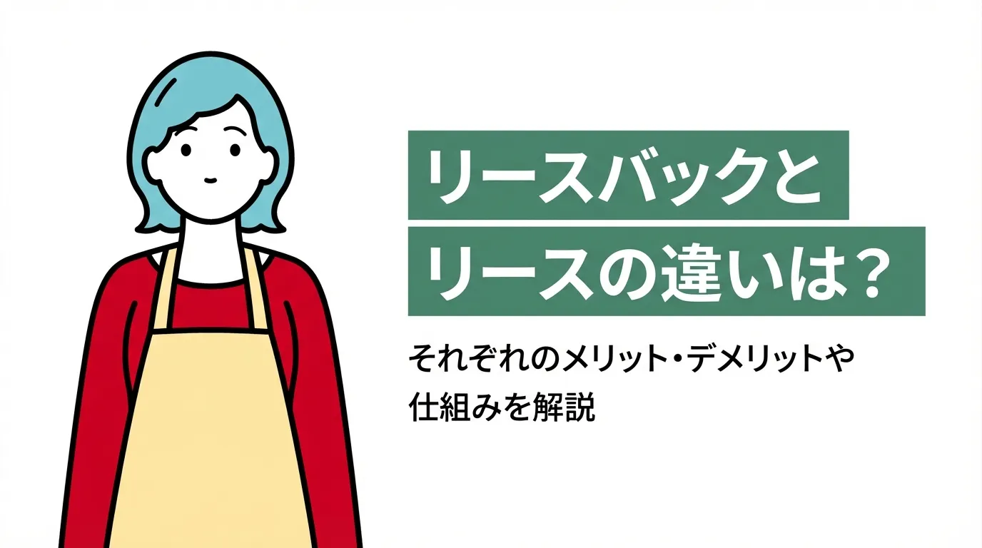 リースバックとリースの違いは？それぞれのメリット・デメリットや仕組みを解説