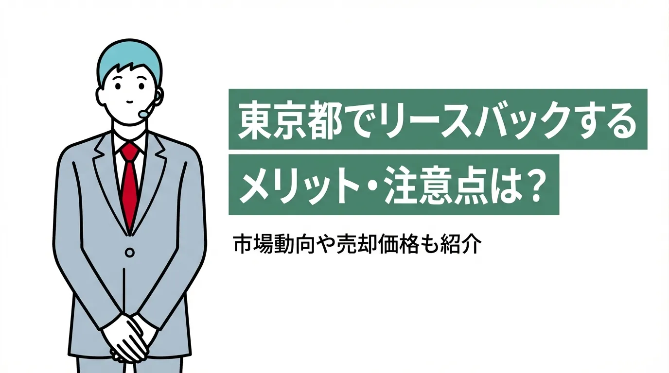 東京都でリースバックするメリット・注意点は？市場動向や売却価格も紹介