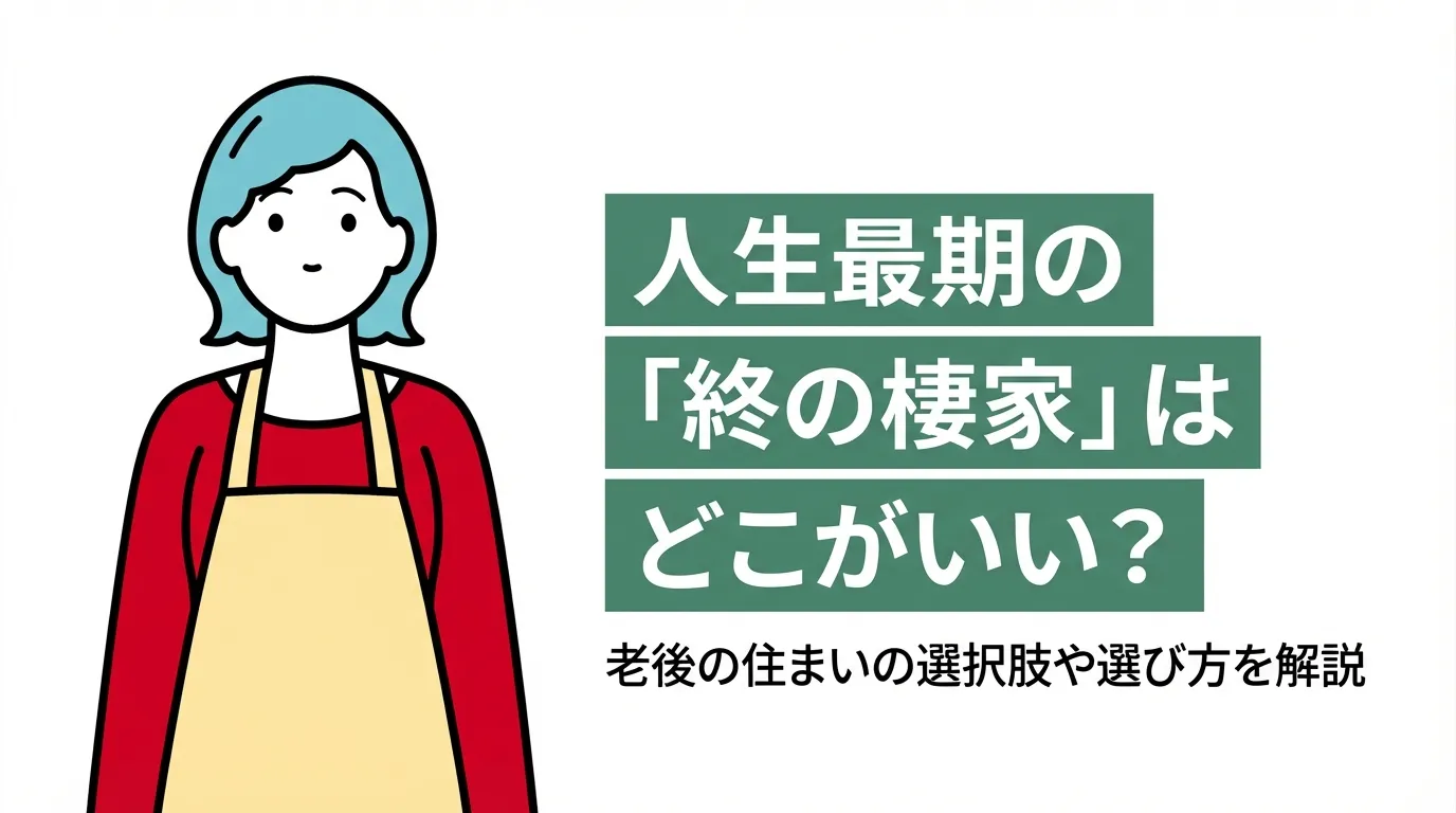人生最期の「終の棲家」はどこがいい？老後の住まいの選択肢や選び方を解説