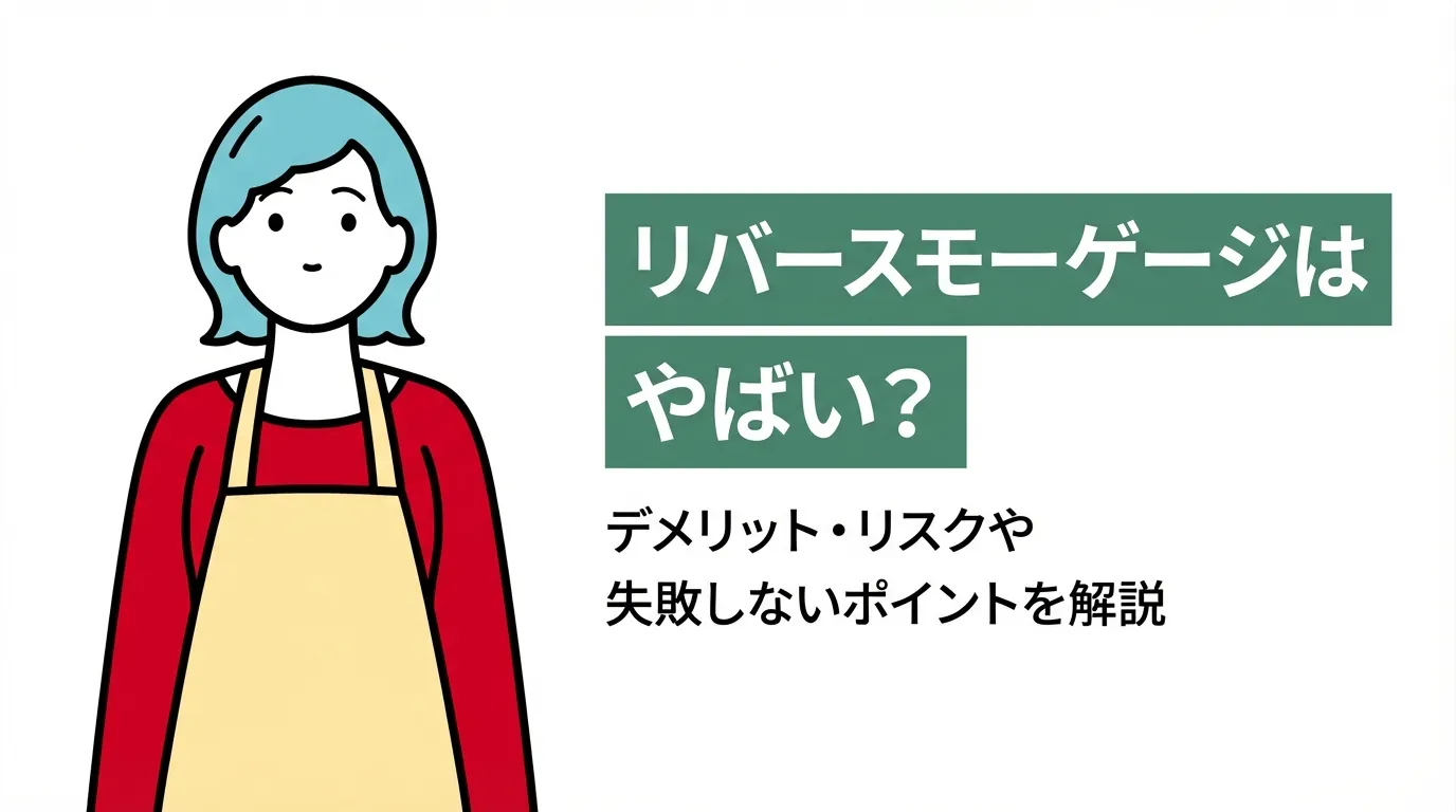 リバースモーゲージはやばい？デメリット・リスクや失敗しないポイントを解説