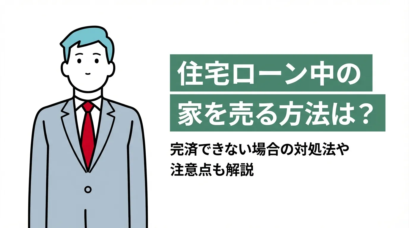 住宅ローン中の家を売る方法は？完済できない場合の対処法や注意点も解説